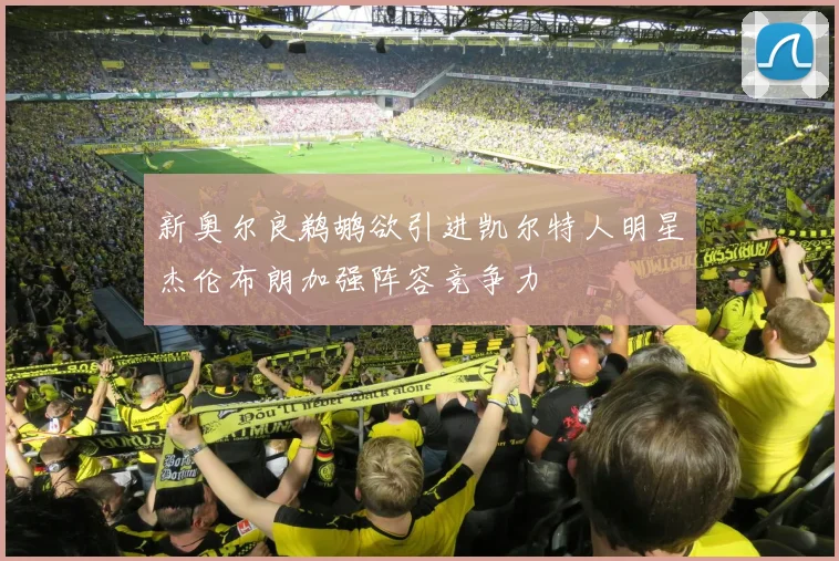 新奥尔良鹈鹕欲引进凯尔特人明星杰伦布朗加强阵容竞争力