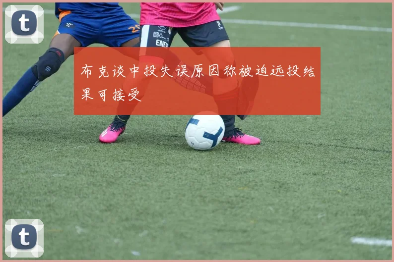 布克谈中投失误原因称被迫远投结果可接受