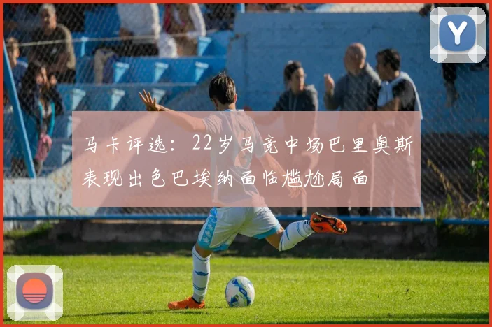 马卡评选：22岁马竞中场巴里奥斯表现出色巴埃纳面临尴尬局面