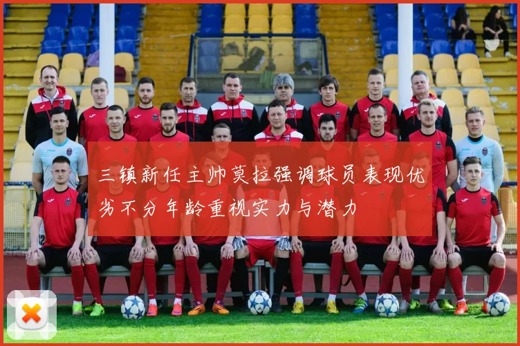 三镇新任主帅莫拉强调球员表现优劣不分年龄重视实力与潜力