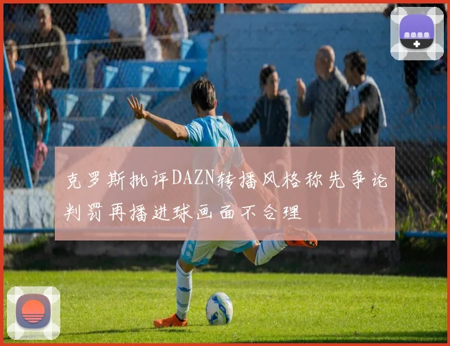 克罗斯批评DAZN转播风格称先争论判罚再播进球画面不合理