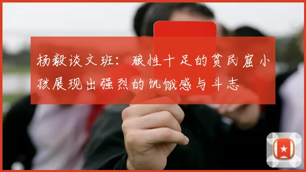 杨毅谈文班：狼性十足的贫民窟小孩展现出强烈的饥饿感与斗志