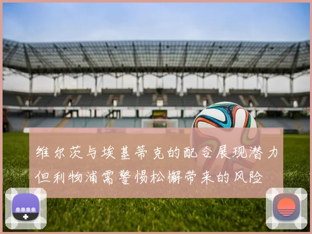 维尔茨与埃基蒂克的配合展现潜力但利物浦需警惕松懈带来的风险