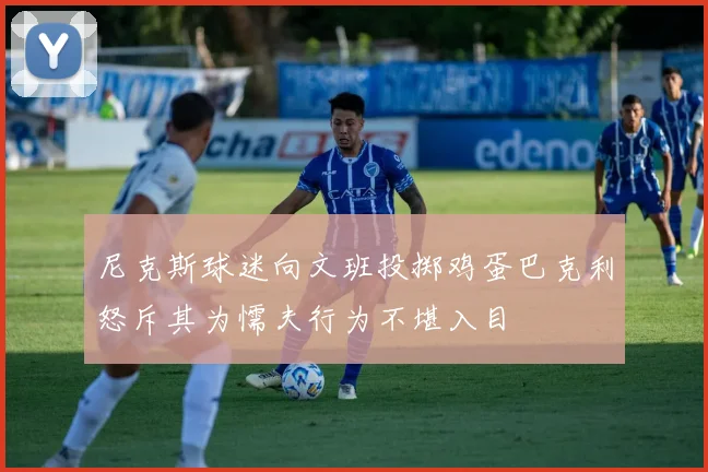 尼克斯球迷向文班投掷鸡蛋巴克利怒斥其为懦夫行为不堪入目