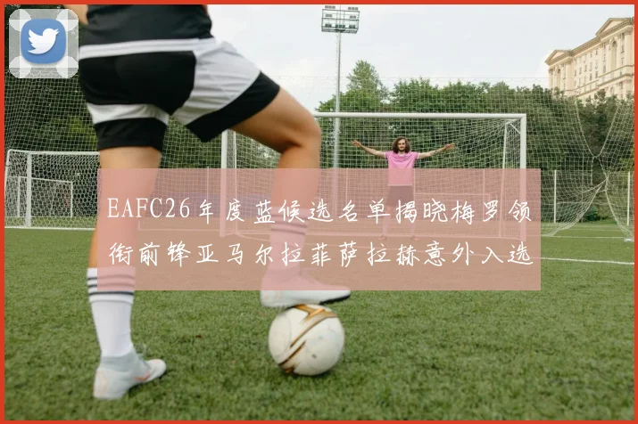 EAFC26年度蓝候选名单揭晓梅罗领衔前锋亚马尔拉菲萨拉赫意外入选中场