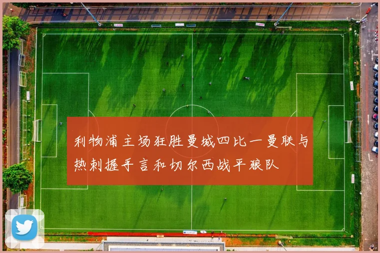 利物浦主场狂胜曼城四比一曼联与热刺握手言和切尔西战平狼队