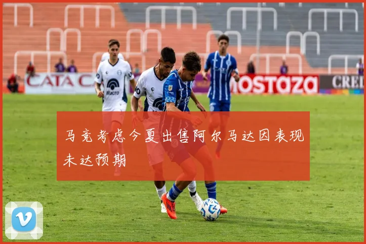 马竞考虑今夏出售阿尔马达因表现未达预期